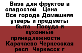 Ваза для фруктов и сладостей › Цена ­ 300 - Все города Домашняя утварь и предметы быта » Посуда и кухонные принадлежности   . Карачаево-Черкесская респ.,Черкесск г.